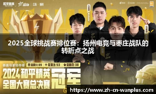 2025全球挑战赛排位赛：扬州电竞与枣庄战队的转折点之战