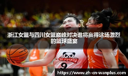 浙江女篮与四川女篮巅峰对决谁将赢得这场激烈的篮球盛宴