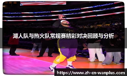 湖人队与热火队常规赛精彩对决回顾与分析