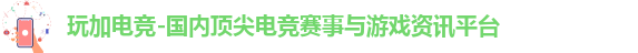 玩加电竞-国内顶尖电竞赛事与游戏资讯平台 玩加电竞-国内顶尖电竞赛事与游戏资讯平台